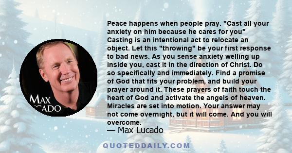 Peace happens when people pray. Cast all your anxiety on him because he cares for you Casting is an intentional act to relocate an object. Let this throwing be your first response to bad news. As you sense anxiety