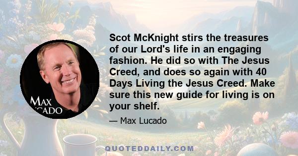 Scot McKnight stirs the treasures of our Lord's life in an engaging fashion. He did so with The Jesus Creed, and does so again with 40 Days Living the Jesus Creed. Make sure this new guide for living is on your shelf.