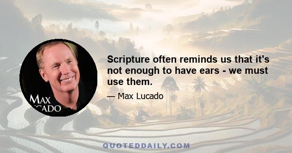 Scripture often reminds us that it's not enough to have ears - we must use them.