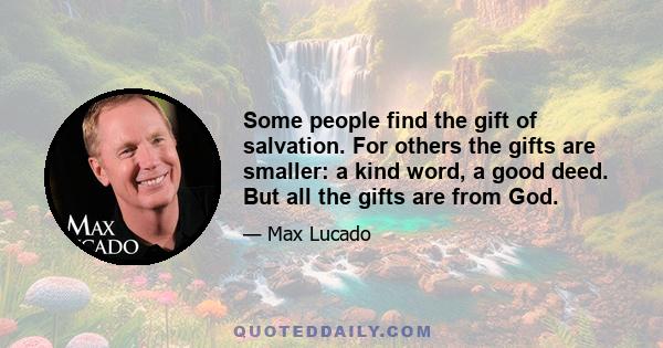 Some people find the gift of salvation. For others the gifts are smaller: a kind word, a good deed. But all the gifts are from God.