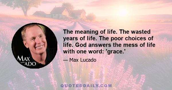 The meaning of life. The wasted years of life. The poor choices of life. God answers the mess of life with one word: 'grace.'