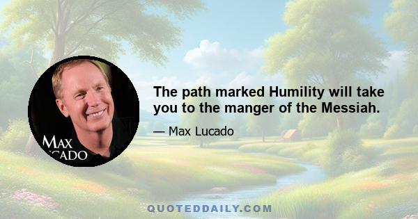 The path marked Humility will take you to the manger of the Messiah.