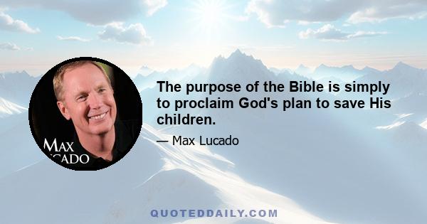 The purpose of the Bible is simply to proclaim God's plan to save His children.