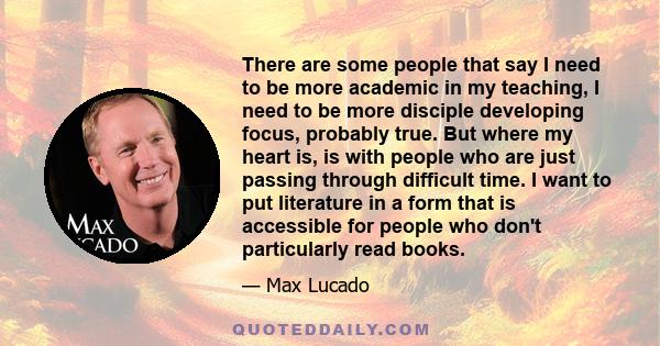 There are some people that say I need to be more academic in my teaching, I need to be more disciple developing focus, probably true. But where my heart is, is with people who are just passing through difficult time. I