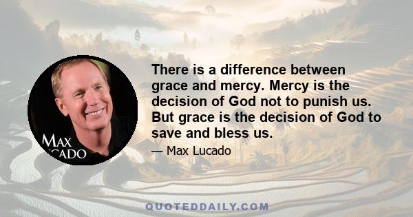 There is a difference between grace and mercy. Mercy is the decision of God not to punish us. But grace is the decision of God to save and bless us.