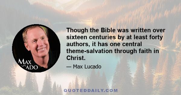 Though the Bible was written over sixteen centuries by at least forty authors, it has one central theme-salvation through faith in Christ.