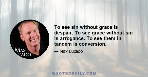 To see sin without grace is despair. To see grace without sin is arrogance. To see them in tandem is conversion.