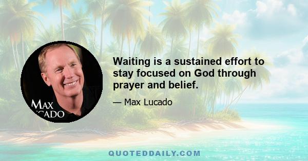 Waiting is a sustained effort to stay focused on God through prayer and belief.