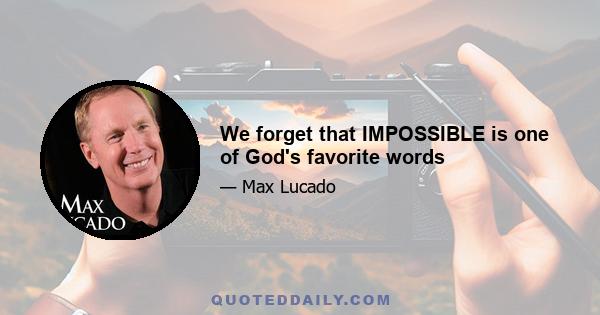 We forget that IMPOSSIBLE is one of God's favorite words