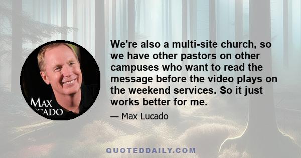 We're also a multi-site church, so we have other pastors on other campuses who want to read the message before the video plays on the weekend services. So it just works better for me.