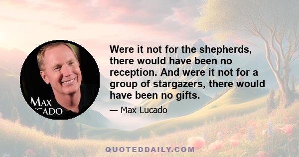 Were it not for the shepherds, there would have been no reception. And were it not for a group of stargazers, there would have been no gifts.