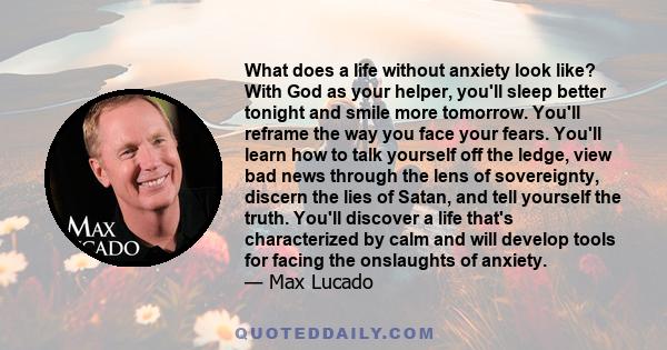 What does a life without anxiety look like? With God as your helper, you'll sleep better tonight and smile more tomorrow. You'll reframe the way you face your fears. You'll learn how to talk yourself off the ledge, view 