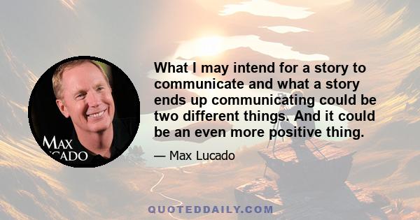 What I may intend for a story to communicate and what a story ends up communicating could be two different things. And it could be an even more positive thing.