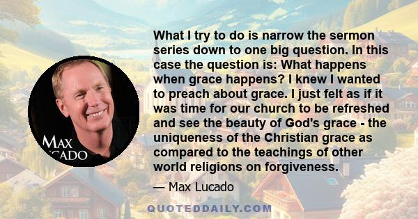 What I try to do is narrow the sermon series down to one big question. In this case the question is: What happens when grace happens? I knew I wanted to preach about grace. I just felt as if it was time for our church