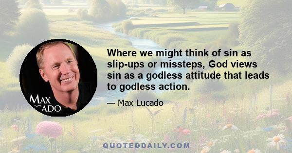 Where we might think of sin as slip-ups or missteps, God views sin as a godless attitude that leads to godless action.