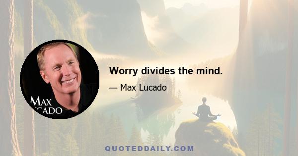 Worry divides the mind.