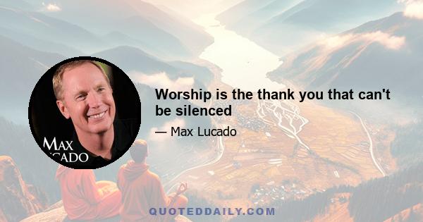 Worship is the thank you that can't be silenced