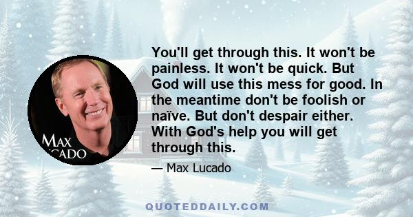 You'll get through this. It won't be painless. It won't be quick. But God will use this mess for good. In the meantime don't be foolish or naïve. But don't despair either. With God's help you will get through this.