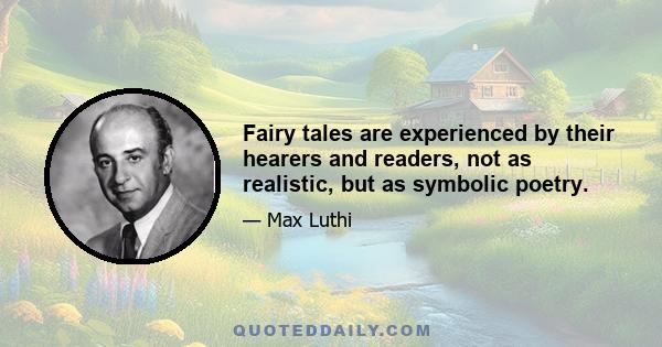 Fairy tales are experienced by their hearers and readers, not as realistic, but as symbolic poetry.