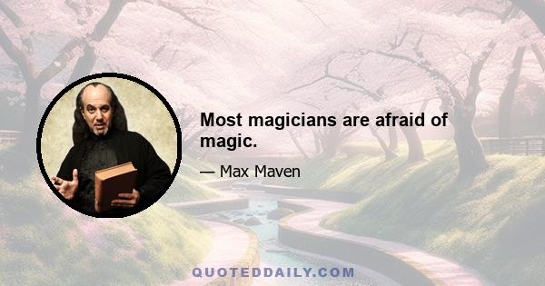 Most magicians are afraid of magic.