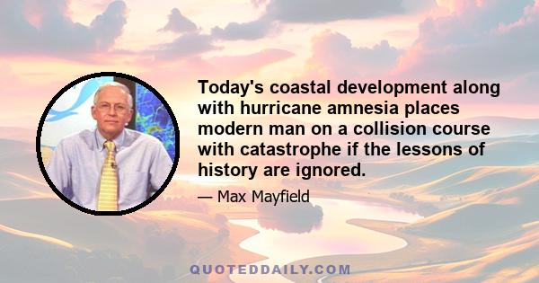 Today's coastal development along with hurricane amnesia places modern man on a collision course with catastrophe if the lessons of history are ignored.