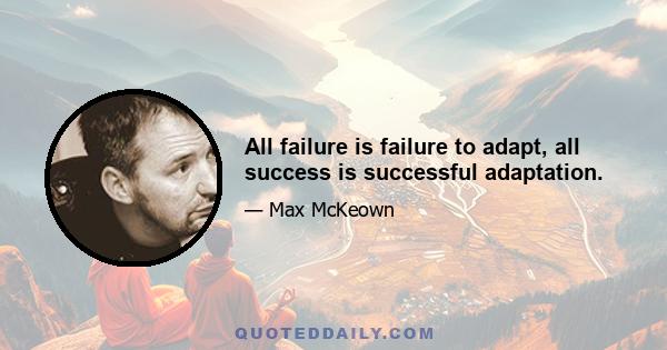 All failure is failure to adapt, all success is successful adaptation.