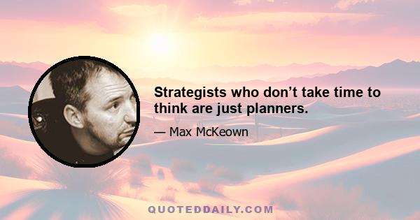 Strategists who don’t take time to think are just planners.