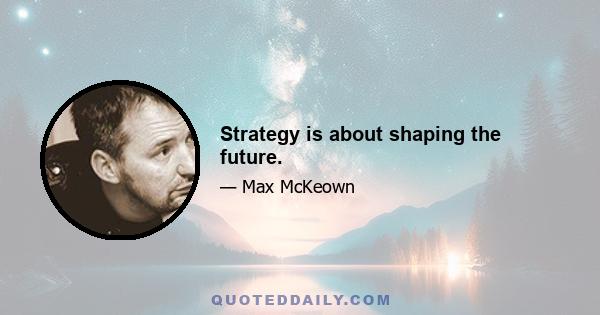 Strategy is about shaping the future.