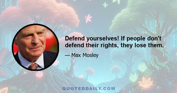 Defend yourselves! If people don't defend their rights, they lose them.