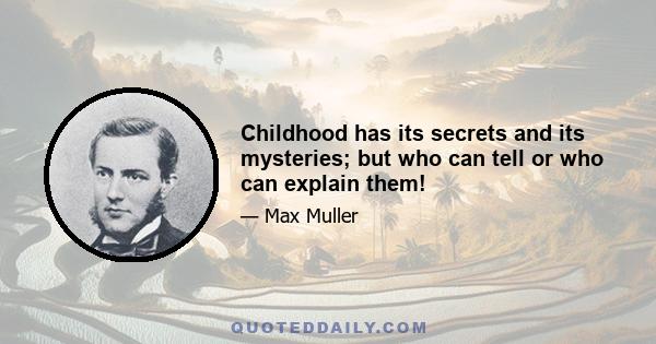 Childhood has its secrets and its mysteries; but who can tell or who can explain them!