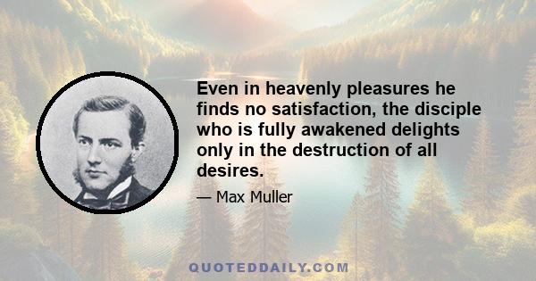 Even in heavenly pleasures he finds no satisfaction, the disciple who is fully awakened delights only in the destruction of all desires.