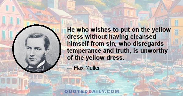 He who wishes to put on the yellow dress without having cleansed himself from sin, who disregards temperance and truth, is unworthy of the yellow dress.