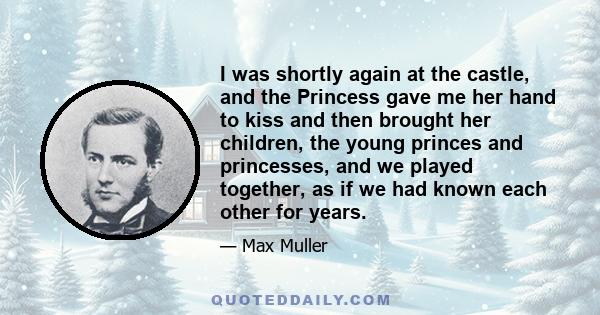 I was shortly again at the castle, and the Princess gave me her hand to kiss and then brought her children, the young princes and princesses, and we played together, as if we had known each other for years.