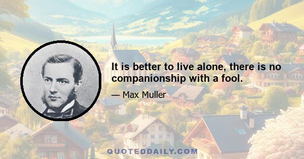 It is better to live alone, there is no companionship with a fool.