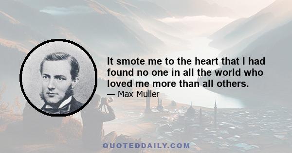 It smote me to the heart that I had found no one in all the world who loved me more than all others.