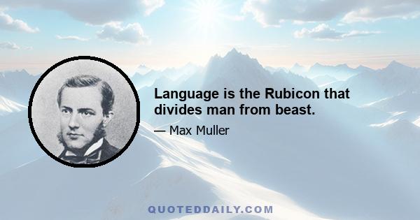 Language is the Rubicon that divides man from beast.