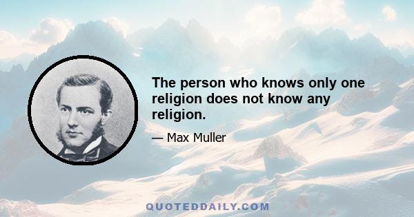 The person who knows only one religion does not know any religion.