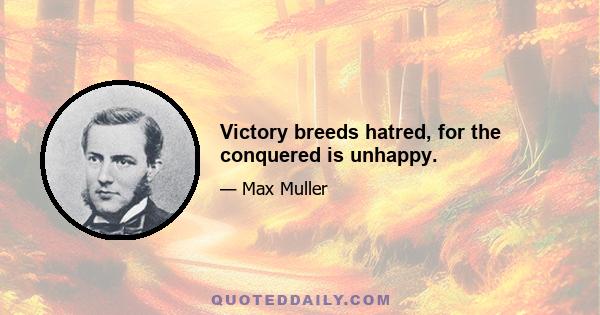 Victory breeds hatred, for the conquered is unhappy.