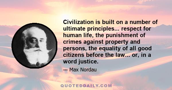 Civilization is built on a number of ultimate principles... respect for human life, the punishment of crimes against property and persons, the equality of all good citizens before the law... or, in a word justice.