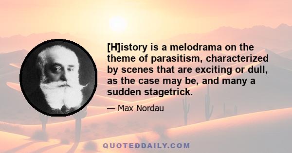 [H]istory is a melodrama on the theme of parasitism, characterized by scenes that are exciting or dull, as the case may be, and many a sudden stagetrick.