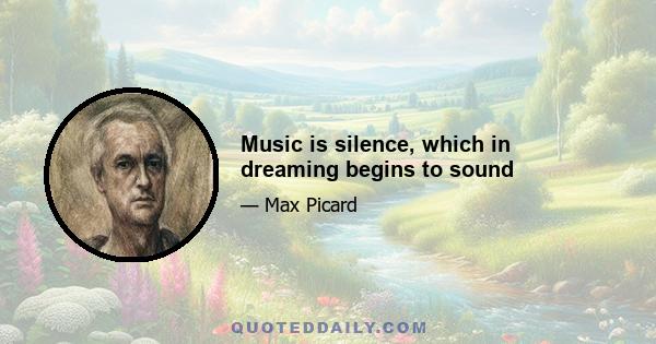 Music is silence, which in dreaming begins to sound