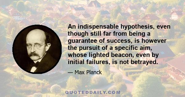 An indispensable hypothesis, even though still far from being a guarantee of success, is however the pursuit of a specific aim, whose lighted beacon, even by initial failures, is not betrayed.