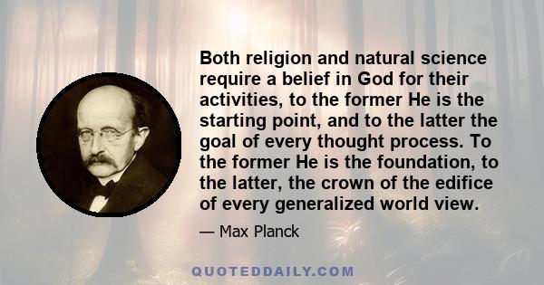 Both religion and natural science require a belief in God for their activities, to the former He is the starting point, and to the latter the goal of every thought process. To the former He is the foundation, to the