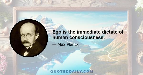 Ego is the immediate dictate of human consciousness.