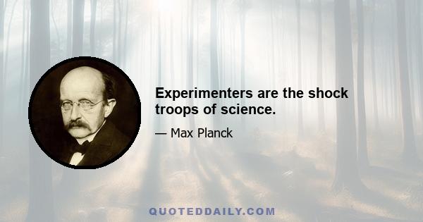 Experimenters are the shock troops of science.