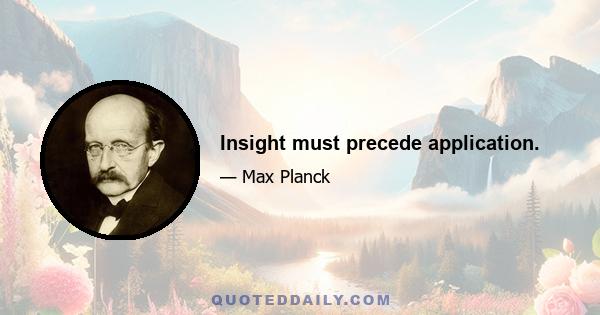 Insight must precede application.