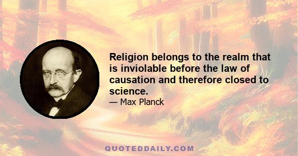 Religion belongs to the realm that is inviolable before the law of causation and therefore closed to science.