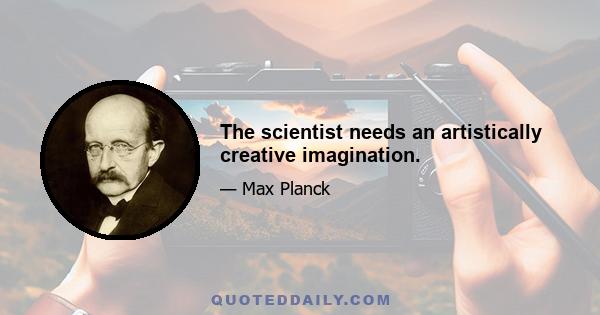 The scientist needs an artistically creative imagination.