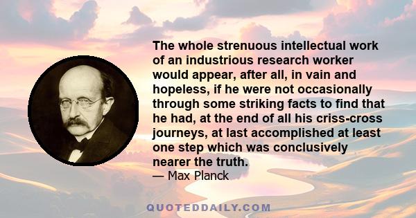 The whole strenuous intellectual work of an industrious research worker would appear, after all, in vain and hopeless, if he were not occasionally through some striking facts to find that he had, at the end of all his