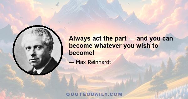 Always act the part — and you can become whatever you wish to become!